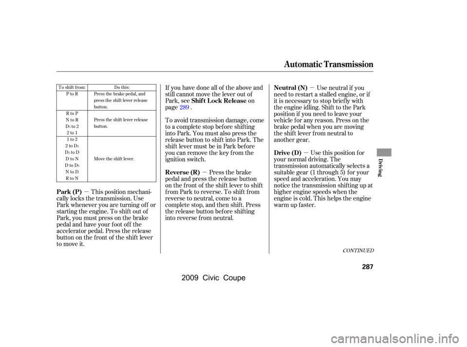 HONDA CIVIC COUPE 2009 8.G Owners Manual µ
µ µ
µ
CONT INUED
If you have done all of the above and 
still cannot move the lever out of
Park, see on 
page . 
To avoid transmission damage, come 
to a complete stop bef ore shif ting
into