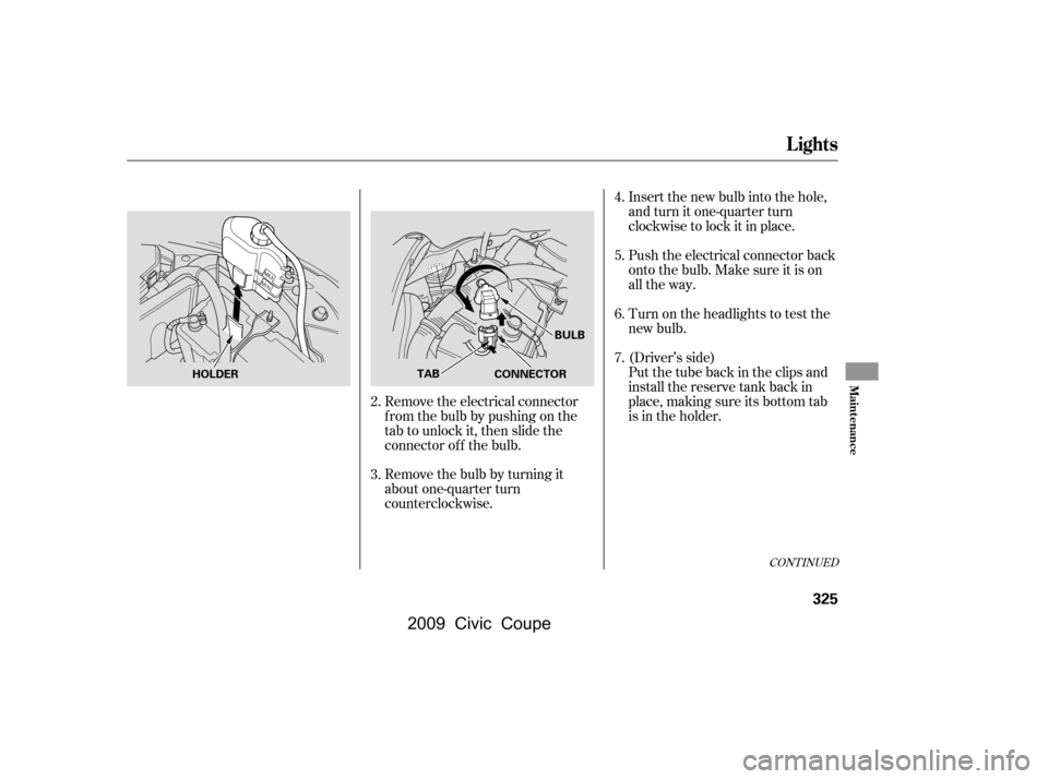 HONDA CIVIC COUPE 2009 8.G Owners Manual Push the electrical connector back 
onto the bulb. Make sure it is on
all the way. 
Turn on the headlights to test the 
new bulb. 
Insert the new bulb into the hole, 
and turn it one-quarter turn
cloc