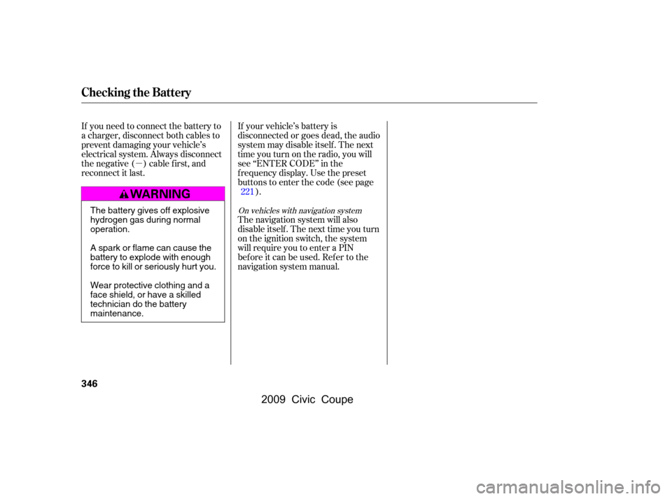 HONDA CIVIC COUPE 2009 8.G Owners Manual µ
On vehicles with navigation system
The navigation system will also 
disableitself.Thenexttimeyouturn
on the ignition switch, the system 
will require you to enter a PIN 
bef ore it can be used. Re