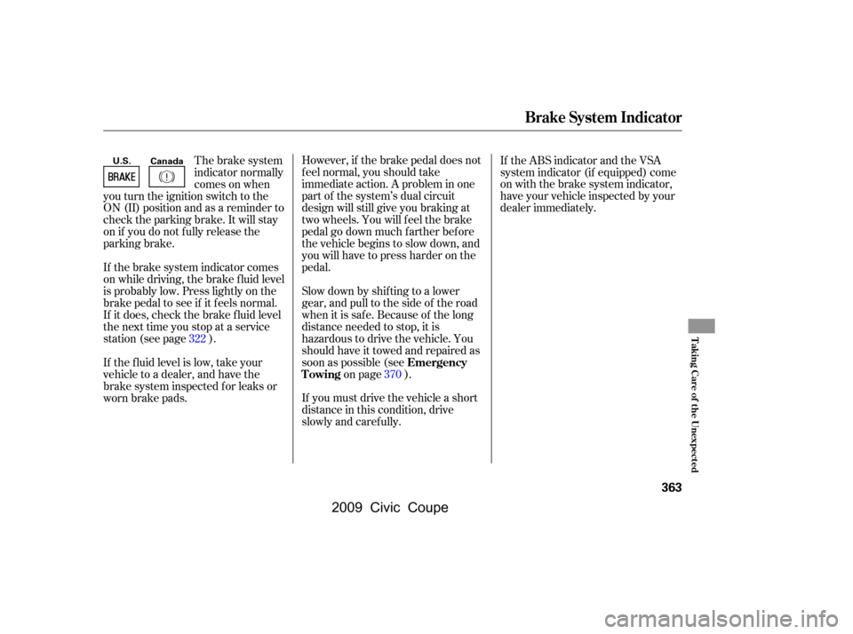 HONDA CIVIC COUPE 2009 8.G Owners Manual However, if the brake pedal does not 
f eel normal, you should take
immediate action. A problem in one 
part of the system’s dual circuit 
design will still give you braking at
two wheels. You will 