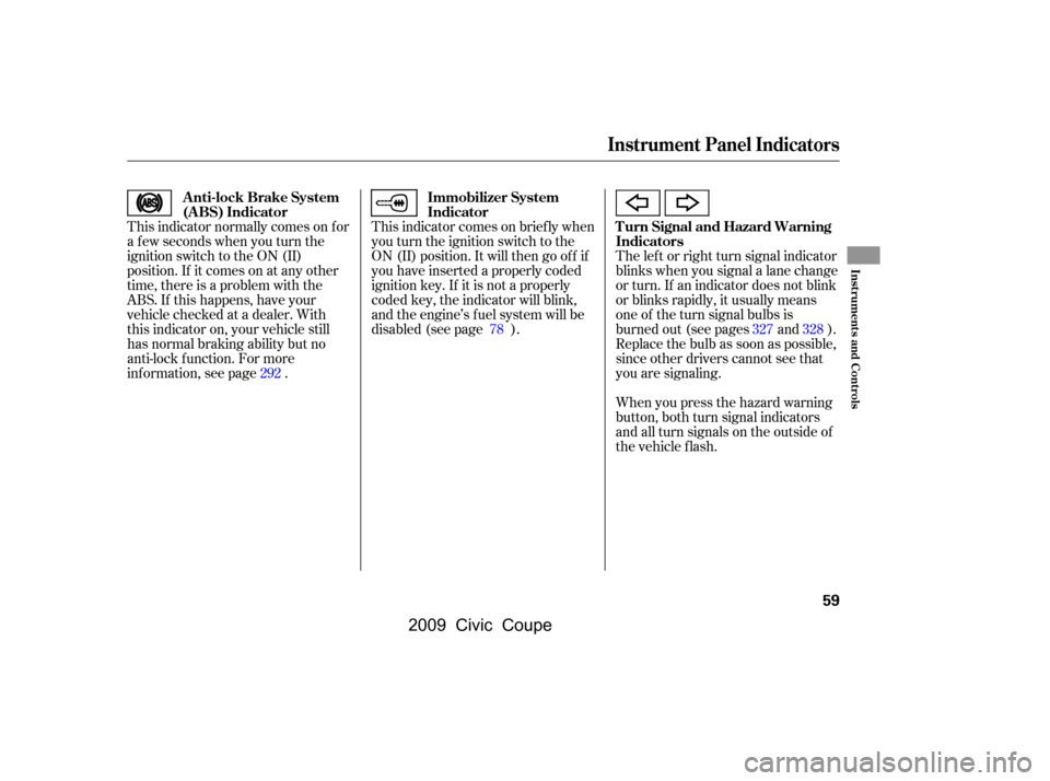 HONDA CIVIC COUPE 2009 8.G Repair Manual This indicator normally comes on f or 
a f ew seconds when you turn the
ignition switch to the ON (II) 
position. If it comes on at any other 
time, there is a problem with the
ABS. If this happens, h