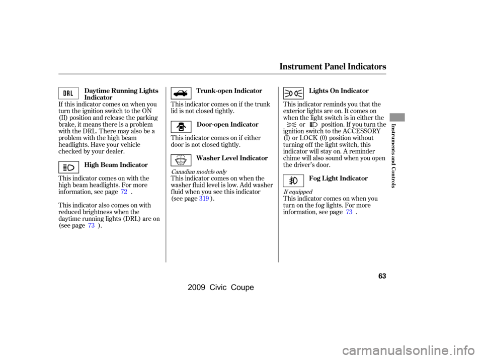 HONDA CIVIC COUPE 2009 8.G Owners Manual If this indicator comes on when you 
turn the ignition switch to the ON
(II) position and release the parking 
brake, it means there is a problem 
withtheDRL.Theremayalsobea
problem with the high beam