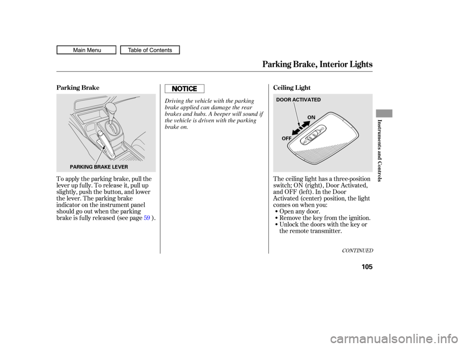 HONDA CIVIC COUPE 2010 8.G Owners Manual The ceiling light has a three-position
switch;ON(right),DoorActivated,
andOFF(left).IntheDoor
Activated (center) position, the light
comesonwhenyou:Open any door.
Unlock the doors with the key or
the 