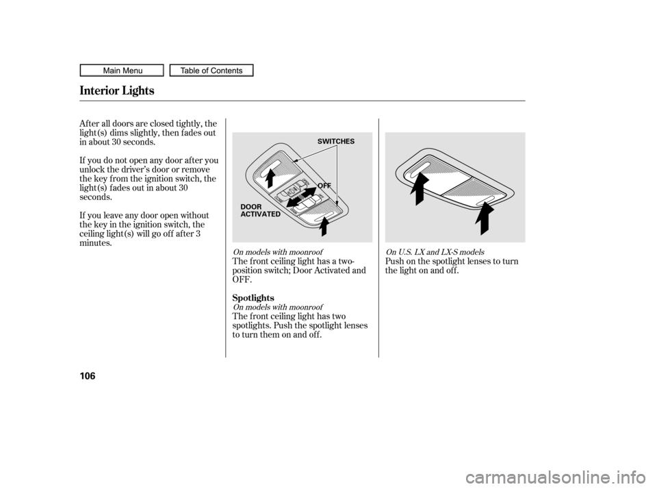 HONDA CIVIC COUPE 2010 8.G Owners Manual After all doors are closed tightly, the
light(s) dims slightly, then f ades out
in about 30 seconds.
If you do not open any door af ter you
unlock the driver’s door or remove
the key from the igniti