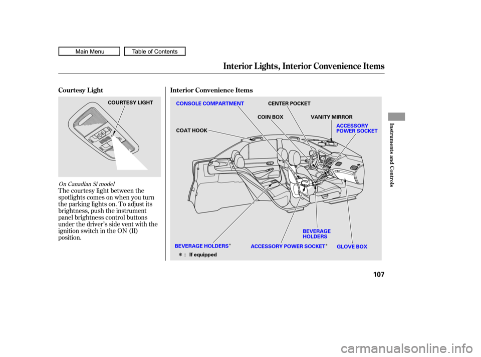 HONDA CIVIC COUPE 2010 8.G Owners Manual ÎÎ
Î
The courtesy light between the
spotlights comes on when you turn
the parking lights on. To adjust its
brightness, push the instrument
panel brightness control buttons
under the driver’s s