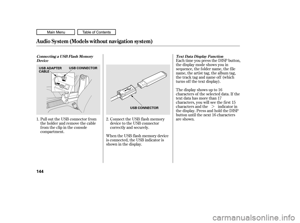 HONDA CIVIC COUPE 2010 8.G Owners Manual ¼
When the USB f lash memory device
is connected, the USB indicator is
showninthedisplay.
Pull out the USB connector f rom
the holder and remove the cable
f rom the clip in the console
compartment.
