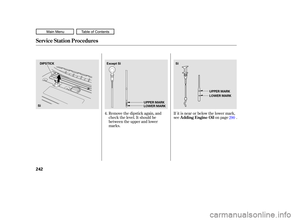 HONDA CIVIC COUPE 2010 8.G Owners Manual Remove the dipstick again, and
check the level. It should be
between the upper and lower
marks.If it is near or below the lower mark,
see
on page .
4.
290
Service Station Procedures
A dding Engine Oil