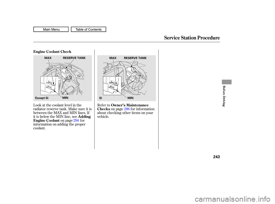 HONDA CIVIC COUPE 2010 8.G Owners Manual Look at the coolant level in the
radiator reserve tank. Make sure it is
between the MAX and MIN lines. If
it is below the MIN line, seeon page f or
inf ormation on adding the proper
coolant. Refer to
