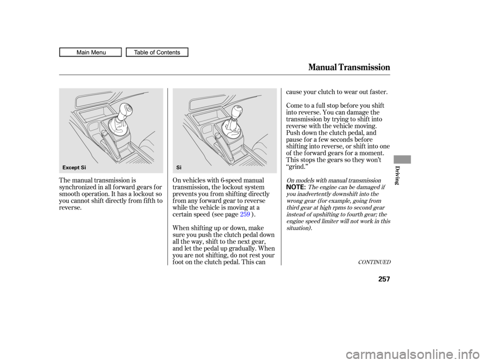 HONDA CIVIC COUPE 2010 8.G Owners Manual CONT INUED
The manual transmission is
synchronized in all f orward gears f or
smooth operation. It has a lockout so
you cannot shift directly from fifth to
reverse.On vehicles with 6-speed manual
tran
