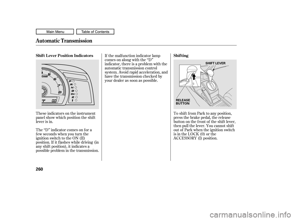 HONDA CIVIC COUPE 2010 8.G Owners Manual These indicators on the instrument
panel show which position the shif t
lever is in.To shif t f rom Park to any position,
press the brake pedal, the release
button on the f ront of the shif t lever,
t