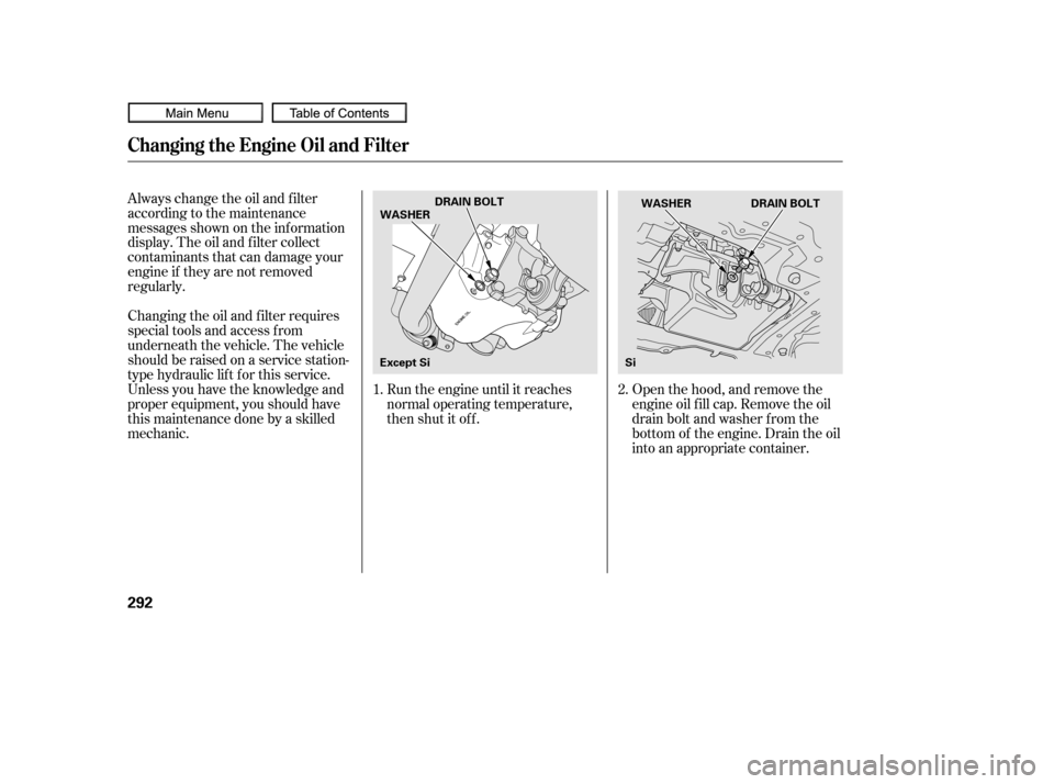 HONDA CIVIC COUPE 2010 8.G Owners Manual Open the hood, and remove the
engine oil f ill cap. Remove the oil
drain bolt and washer f rom the
bottom of the engine. Drain the oil
into an appropriate container.
Always change the oil and f ilter
