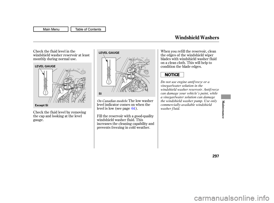 HONDA CIVIC COUPE 2010 8.G Owners Manual Check the f luid level in the
windshield washer reservoir at least
monthly during normal use.When you ref ill the reservoir, clean
the edges of the windshield wiper
blades with windshield washer f lui
