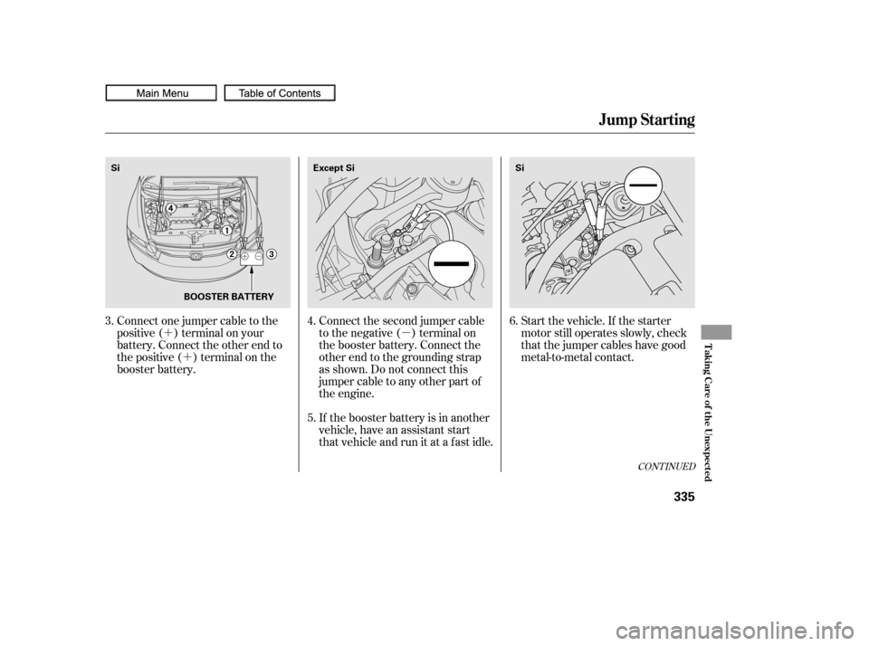 HONDA CIVIC COUPE 2010 8.G Owners Manual µ
´
´ Start the vehicle. If the starter
motor still operates slowly, check
that the jumper cables have good
metal-to-metal contact.
Connect the second jumper cable
to the negative ( ) terminal o