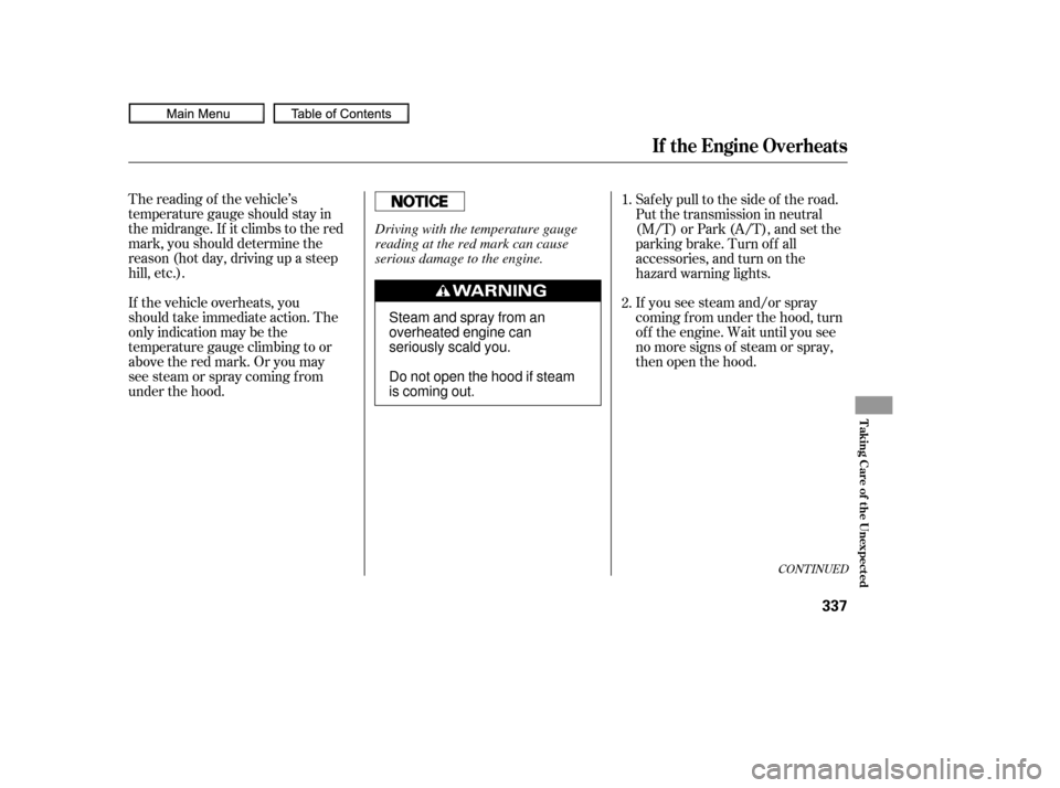 HONDA CIVIC COUPE 2010 8.G Owners Manual CONT INUED
The reading of the vehicle’s
temperature gauge should stay in
the midrange. If it climbs to the red
mark, you should determine the
reason (hot day, driving up a steep
hill, etc.).
If the 