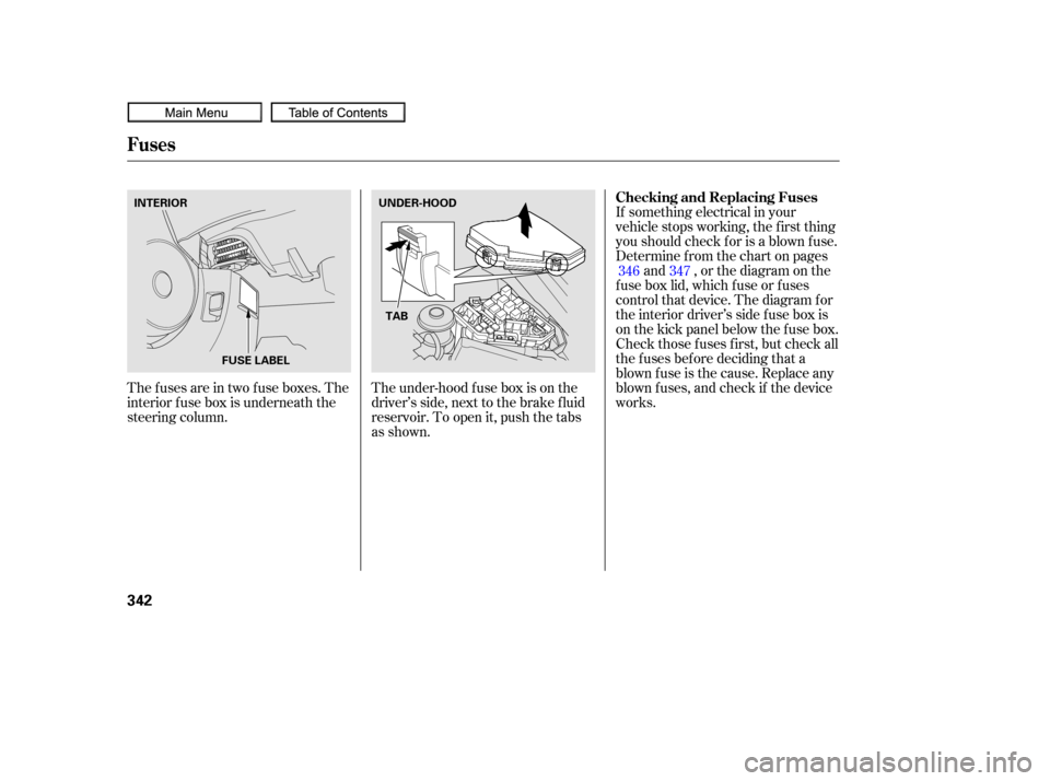 HONDA CIVIC COUPE 2010 8.G Owners Manual The under-hood f use box is on the
driver’s side, next to the brake f luid
reservoir. To open it, push the tabs
as shown.
Thefusesareintwofuseboxes.The
interior f use box is underneath the
steering 