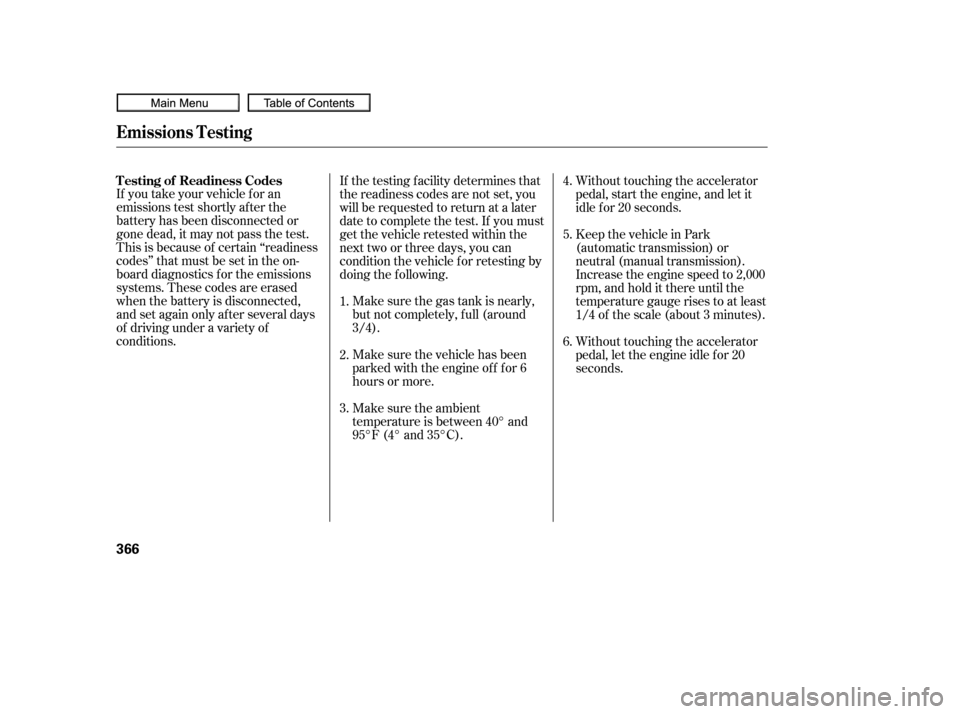 HONDA CIVIC COUPE 2010 8.G Owners Manual If you take your vehicle f or an
emissions test shortly af ter the
battery has been disconnected or
gone dead, it may not pass the test.
This is because of certain ‘‘readiness
codes’’ that mus