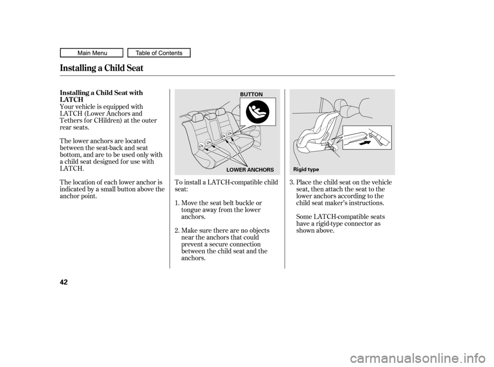 HONDA CIVIC COUPE 2010 8.G Owners Guide To install a LATCH-compatible child
seat:Move the seat belt buckle or
tongue away f rom the lower
anchors.
Make sure there are no objects
near the anchors that could
prevent a secure connection
betwee