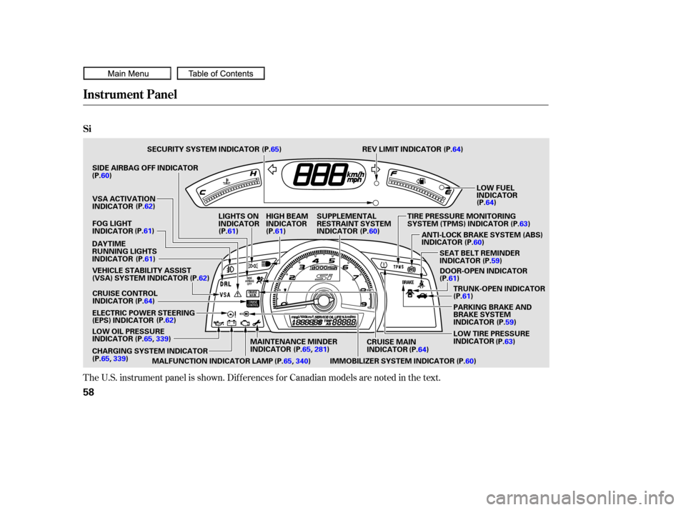 HONDA CIVIC COUPE 2010 8.G Owners Manual The U.S. instrument panel is shown. Dif f erences f or Canadian models are noted in the text.
Instrument Panel
Si
58
LOW FUEL
INDICATOR
MAINTENANCE MINDER
INDICATOR
CRUISE CONTROL
INDICATOR
IMMOBILIZE