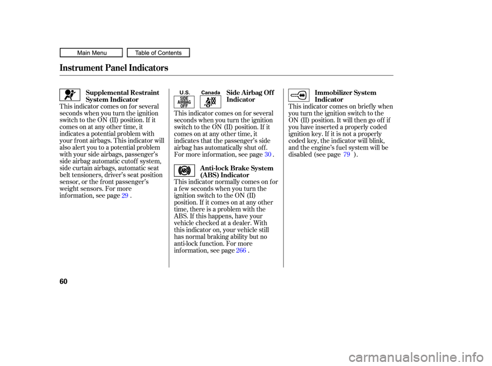 HONDA CIVIC COUPE 2010 8.G Service Manual This indicator normally comes on f or
a f ew seconds when you turn the
ignition switch to the ON (II)
position. If it comes on at any other
time, there is a problem with the
ABS. If this happens, have