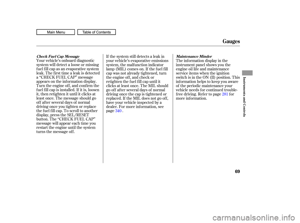 HONDA CIVIC COUPE 2010 8.G Owners Manual Your vehicle’s onboard diagnostic
system will detect a loose or missing
f uel f ill cap as an evaporative system
leak. The f irst time a leak is detected
a ‘‘CHECK FUEL CAP’’ message
appears