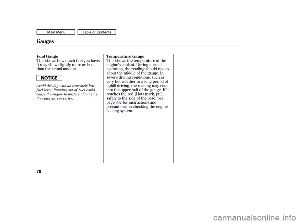 HONDA CIVIC COUPE 2010 8.G Owners Manual This shows how much f uel you have.
It may show slightly more or less
than the actual amount.This shows the temperature of the
engine’s coolant. During normal
operation, the reading should rise to
a