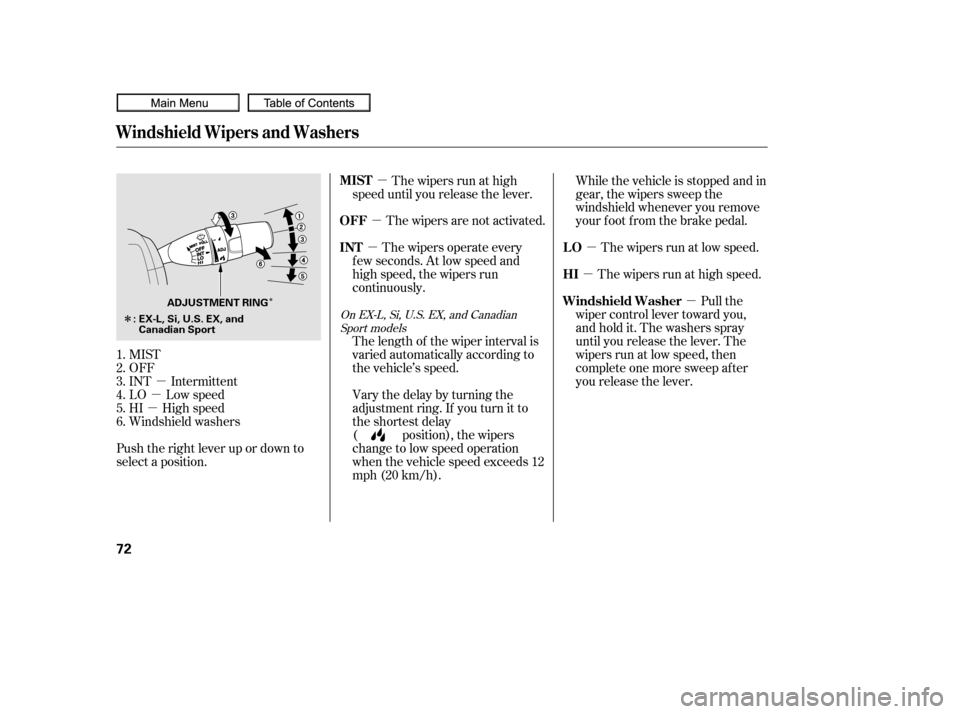 HONDA CIVIC COUPE 2010 8.G Manual PDF µ
µ
µ µ
µ
µ
µ
µ
µ
Î
Î
MIST
OFF
INT Intermittent
LO Low speed
HI High speed
Windshield washers
Push the right lever up or down to
select a position. The wipers are not activated.
