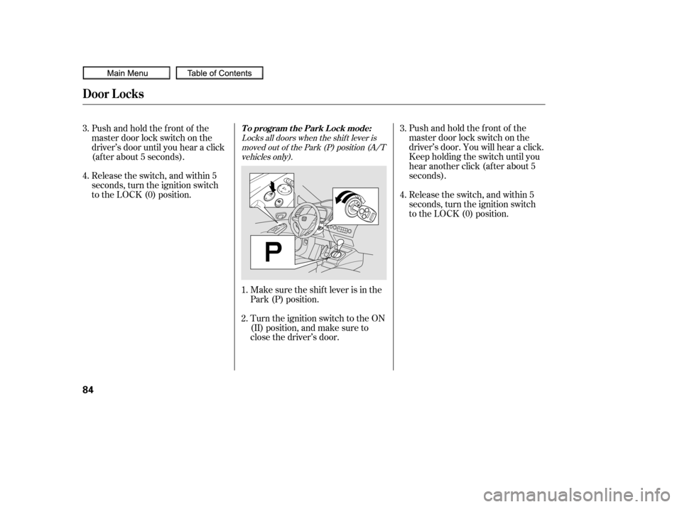 HONDA CIVIC COUPE 2010 8.G Manual Online Locks all doors when the shif t lever ismoved out of the Park (P) position (A/Tvehicles only).
Make sure the shif t lever is in the
Park (P) position.
Turn the ignition switch to the ON
(II) position,