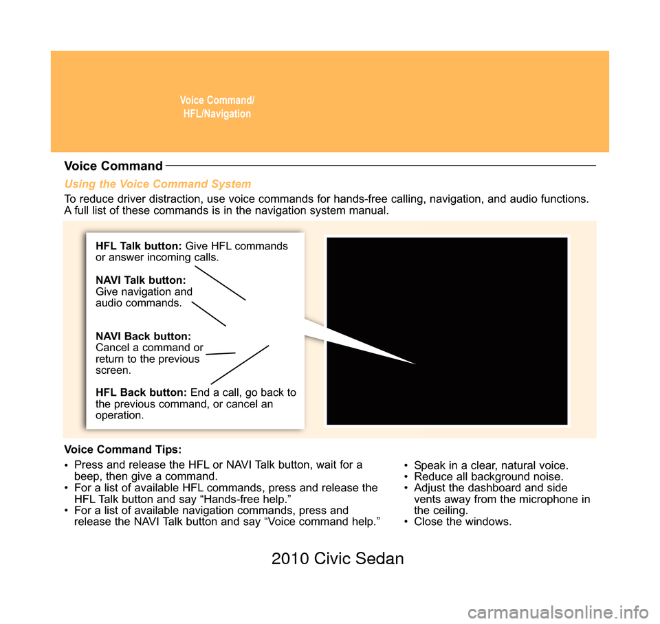 HONDA CIVIC COUPE 2010 8.G Technology Reference Guide Voice Command/HFL/Navigation
Using the Voice Command System
• Speak in a clear, natural voice.
•  Reduce all background noise.
•  Adjust the dashboard and sidevents away from the microphone in
t
