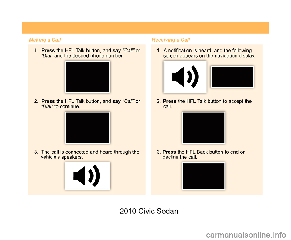 HONDA CIVIC COUPE 2010 8.G Technology Reference Guide Making a Call1. Press the HFL Talk button, and say “Call”or
“Dial” and the desired phone number .
2. Pressthe HFL Talk button, and say“Call” or
“Dial” to continue.
3. The call is c HONDA CIVIC COUPE 2010 8.G Technology Reference Guide Making a Call1. Press the HFL Talk button, and say “Call”or
“Dial” and the desired phone number .
2. Pressthe HFL Talk button, and say“Call” or
“Dial” to continue.
3. The call is c