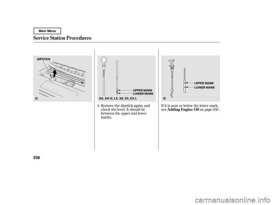 HONDA CIVIC COUPE 2011 8.G Owners Manual Remove the dipstick again, and 
check the level. It should be
between the upper and lower
marks.If it is near or below the lower mark,
see on page .
4.
300
Service Station Procedures
A dding Engine Oi