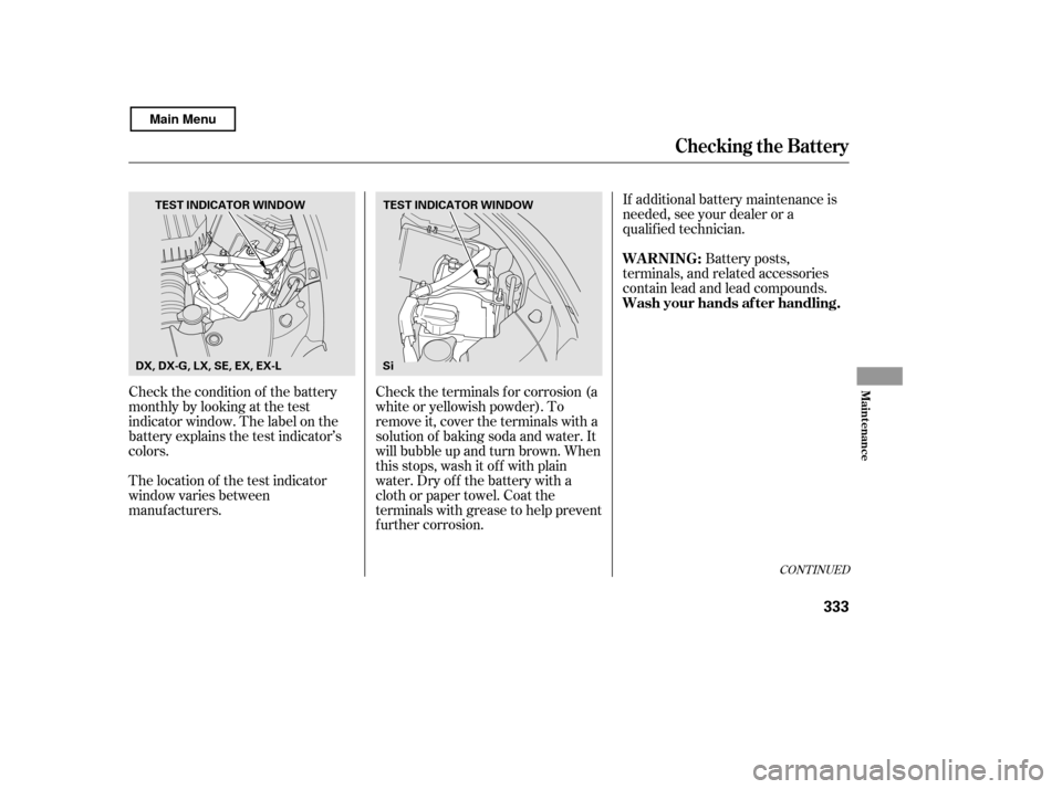 HONDA CIVIC COUPE 2011 8.G Owners Manual Check the condition of the battery 
monthlybylookingatthetest
indicator window. The label on the
battery explains the test indicator’s
colors.If additional battery maintenance is
needed, see your de