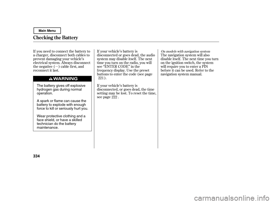 HONDA CIVIC COUPE 2011 8.G Owners Manual µ
If you need to connect the battery to 
a charger, disconnect both cables to
prevent damaging your vehicle’s
electrical system. Always disconnect
the negative ( ) cable first, and
reconnect it la