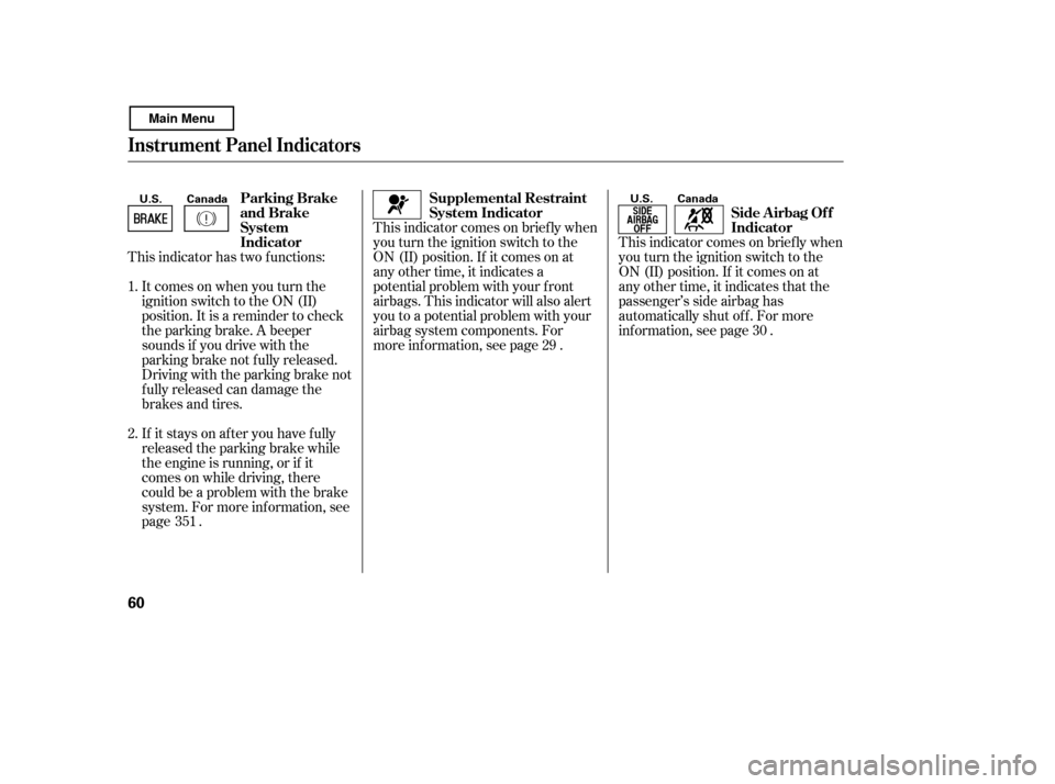 HONDA CIVIC COUPE 2011 8.G Owners Manual This indicator comes on brief ly when 
you turn the ignition switch to the
ON (II) position. If it comes on at
any other time, it indicates a
potential problem with your f ront
airbags. This indicator