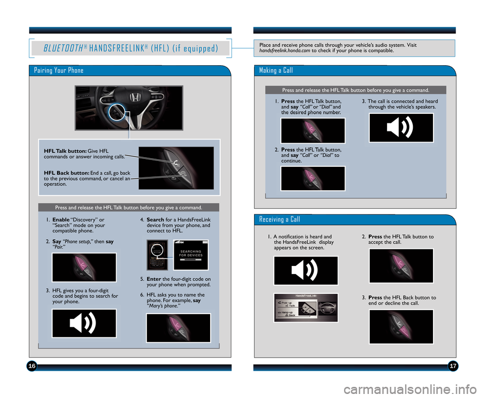 HONDA CIVIC COUPE 2011 8.G Technology Reference Guide B L UE TO OTH®H A N D S F R E E L I N K®( H F L )(i fe q ui p pe d )Placeandreceivephonecallsthroughyourvehicle’saudiosystem.Visit handsfreelink.honda.comtocheckifyourphoneiscompatible.
PairingYou