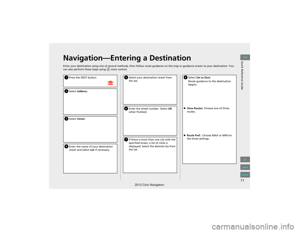 HONDA CIVIC COUPE 2012 9.G Navigation Manual 11
Quick Reference GuideNavigation—Entering a Destination
Enter your destination using one of several methods, then follow route guidance on the map or guidance screen to your destination. You 
can 