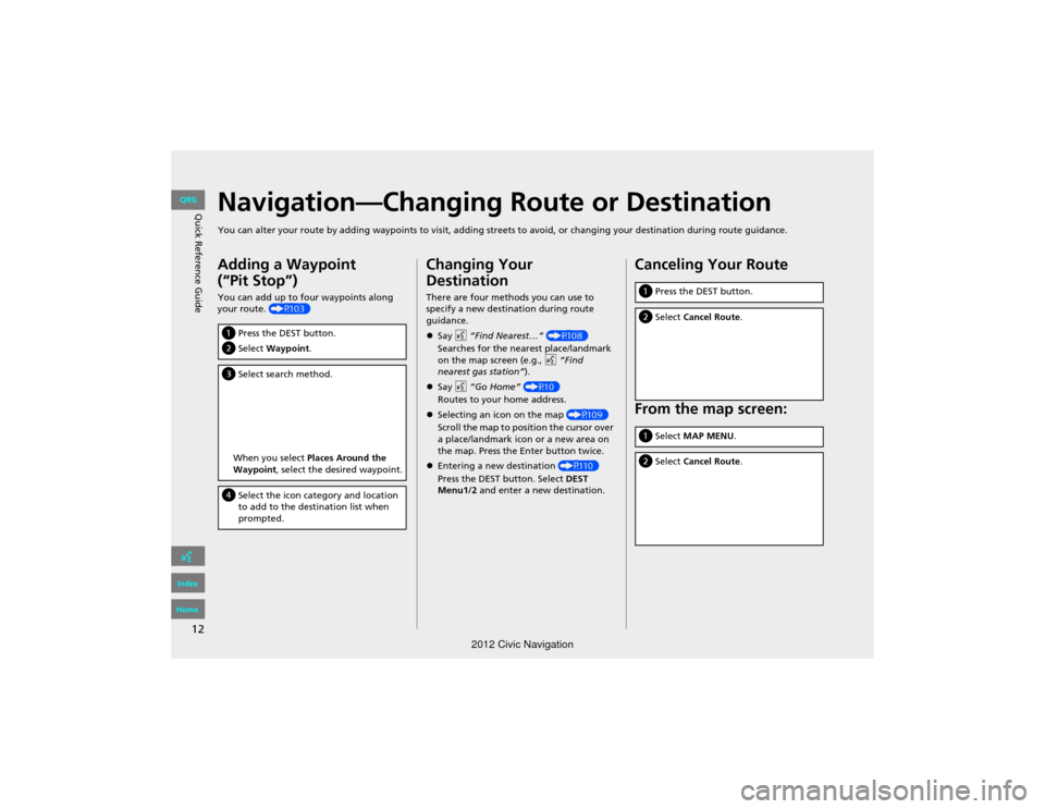 HONDA CIVIC COUPE 2012 9.G Navigation Manual 12
Quick Reference GuideNavigation—Changing Route or Destination
You can alter your route by adding waypoints to visit, adding streets to avoid, or changing your destination during route guida nce.
