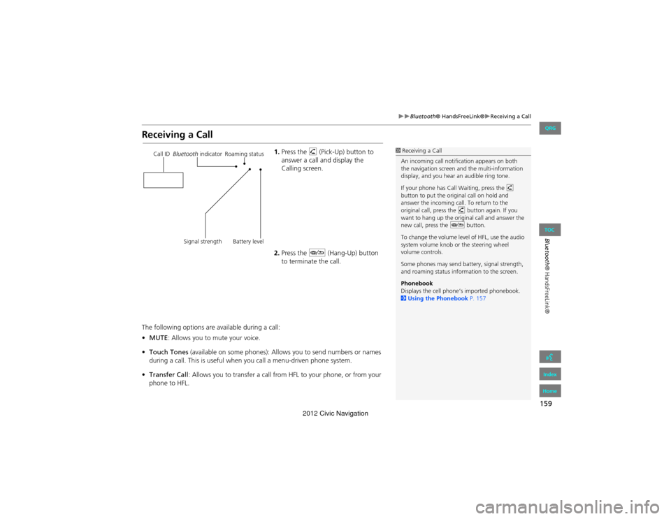 HONDA CIVIC COUPE 2012 9.G Navigation Manual 159
Bluetooth® HandsFreeLink®Receiving a Call
Bluetooth® HandsFreeLink®
Receiving a Call
1.Press the h  (Pick-Up) button to 
answer a call and display the 
Calling screen.
2. Press the J 