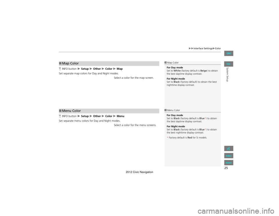 HONDA CIVIC COUPE 2012 9.G Navigation Manual 25
Interface SettingsColor
System SetupHINFO button   Setup  Other  Color  Map
Set separate map colors for Day and Night modes. Select a color for the map screen.
H INFO button  
