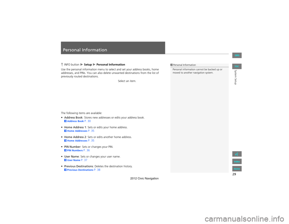HONDA CIVIC COUPE 2012 9.G Navigation Manual 29
System Setup
Personal Information
HINFO button   Setup  Personal Information
Use the personal information menu to select and set your address books, home 
addresses, and PINs. You can also de