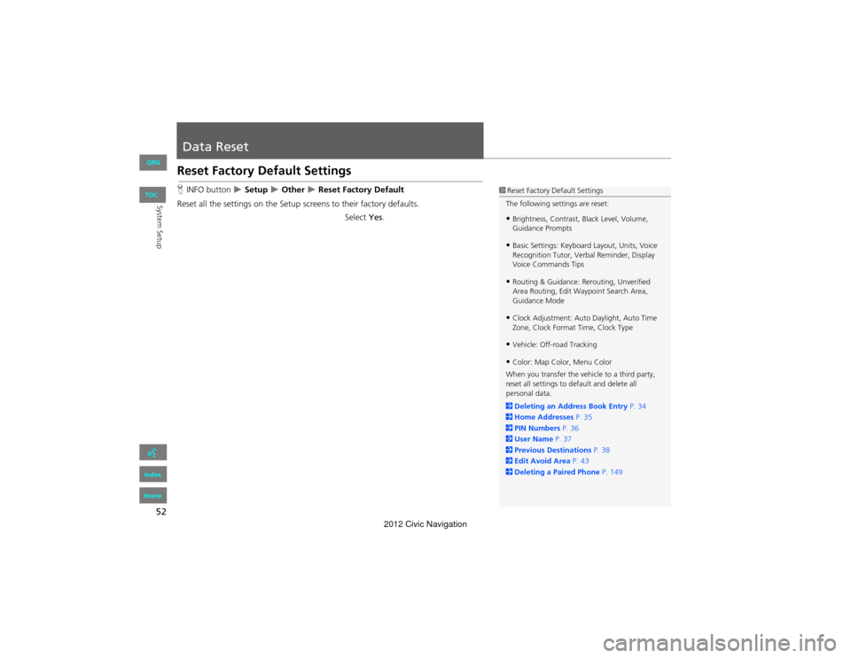 HONDA CIVIC COUPE 2012 9.G Navigation Manual 52
System Setup
Data Reset
Reset Factory Default Settings
HINFO button   Setup  Other  Reset Factory Default
Reset all the settings on the Setup sc reens to their factory defaults.
Select Yes