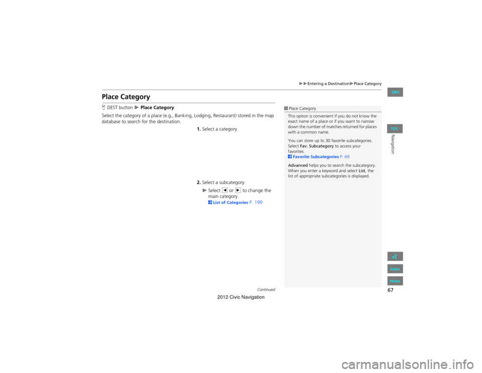 HONDA CIVIC COUPE 2012 9.G Navigation Manual 67
Entering a DestinationPlace Category
Navigation
Place Category
HDEST button   Place Category
Select the category of a place (e.g., Banking, Lodging, Restaurant) stored in the map 
datab