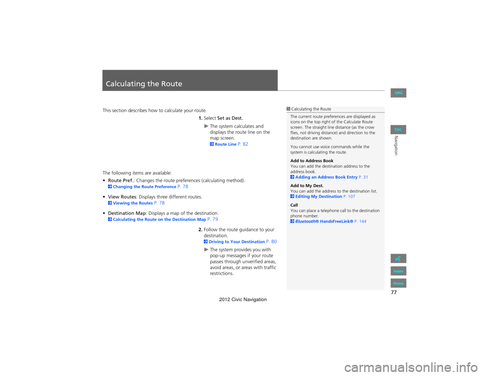 HONDA CIVIC COUPE 2012 9.G Navigation Manual 77
Navigation
Calculating the Route
This section describes how to calculate your route.1.Select  Set as Dest.
The system calculates and 
displays the route line on the 
map screen. 
2Route Line P. 