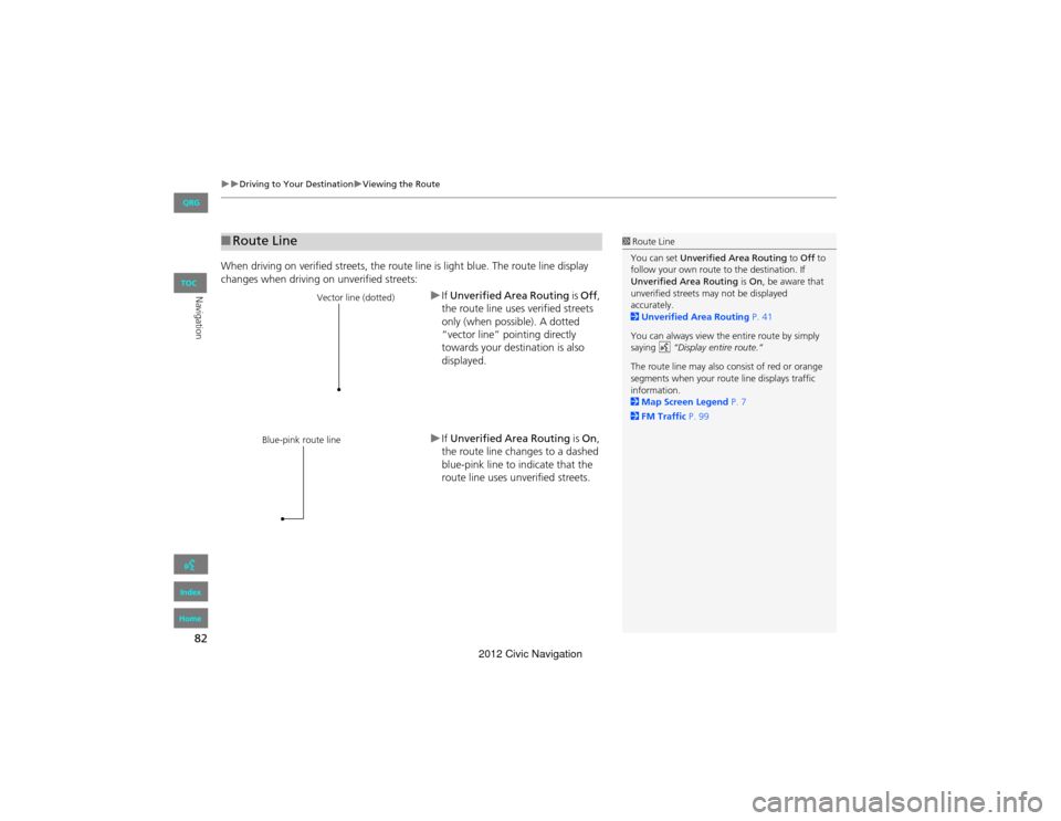 HONDA CIVIC COUPE 2012 9.G Navigation Manual 82
Driving to Your DestinationViewing the Route
Navigation
When driving on verified streets, the route line is light blue. The route line display 
changes when driving on unverified streets:
