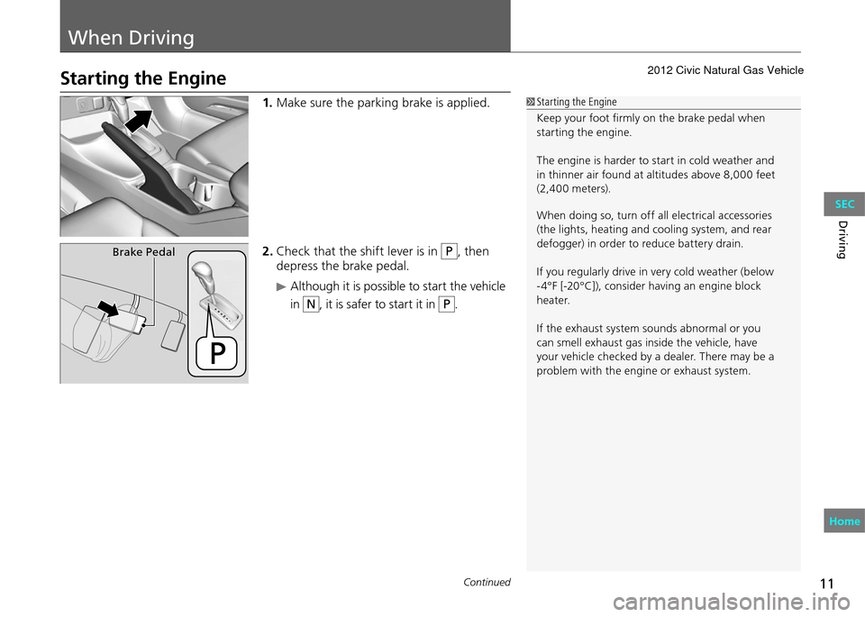 HONDA CIVIC COUPE 2012 9.G User Guide 11
When Driving
Continued
Driving
Starting the Engine
Starting the Engine
Keep your foot firmly on the brake pedal when
starting the engine.
The engine is harder to start in cold weather and
in thi HONDA CIVIC COUPE 2012 9.G User Guide 11
When Driving
Continued
Driving
Starting the Engine
Starting the Engine
Keep your foot firmly on the brake pedal when
starting the engine.
The engine is harder to start in cold weather and
in thi