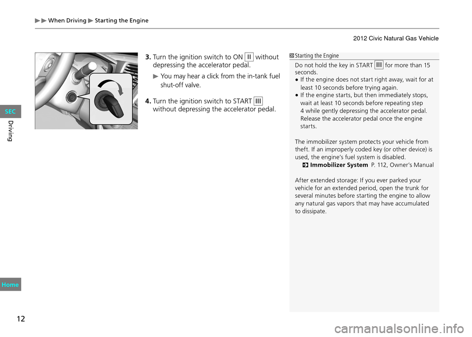 HONDA CIVIC COUPE 2012 9.G User Guide When Driving Starting the Engine
12
Driving
3. Turn the ignition switch to ON II without
depressing the accelerator pedal.
You may hear a click from the in-tank fuel
shut-off valve.
4. Turn the HONDA CIVIC COUPE 2012 9.G User Guide When Driving Starting the Engine
12
Driving
3. Turn the ignition switch to ON II without
depressing the accelerator pedal.
You may hear a click from the in-tank fuel
shut-off valve.
4. Turn the