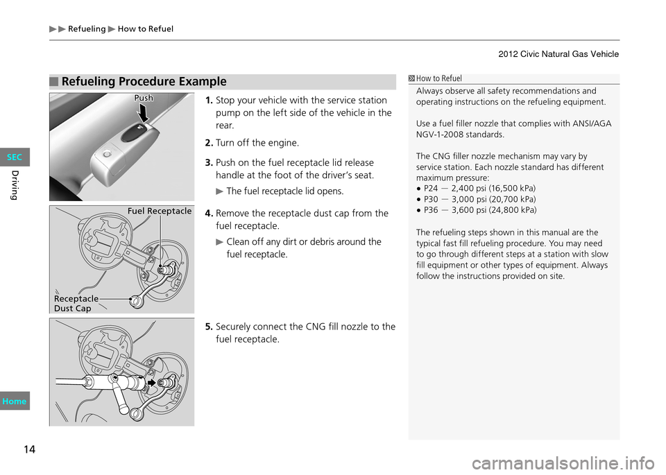 HONDA CIVIC COUPE 2012 9.G User Guide Refueling How to Refuel
14
Driving
Refueling Procedure Example How to Refuel
Always observe all safety recommendations and
operating instructions on the refueling equipment.
Use a fuel filler nozz HONDA CIVIC COUPE 2012 9.G User Guide Refueling How to Refuel
14
Driving
Refueling Procedure Example How to Refuel
Always observe all safety recommendations and
operating instructions on the refueling equipment.
Use a fuel filler nozz