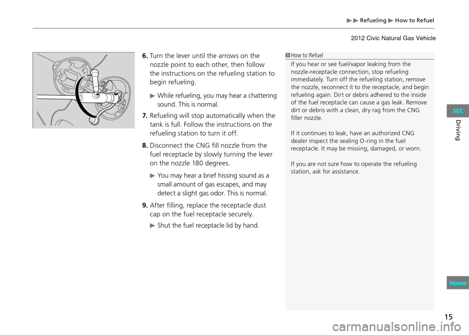 HONDA CIVIC COUPE 2012 9.G User Guide Refueling How to Refuel
15
Driving
How to Refuel
If you hear or see fuel/vapor leaking from the
nozzle-receptacle connection, stop refueling
immediately. Turn off the refueling station, remove
t HONDA CIVIC COUPE 2012 9.G User Guide Refueling How to Refuel
15
Driving
How to Refuel
If you hear or see fuel/vapor leaking from the
nozzle-receptacle connection, stop refueling
immediately. Turn off the refueling station, remove
t