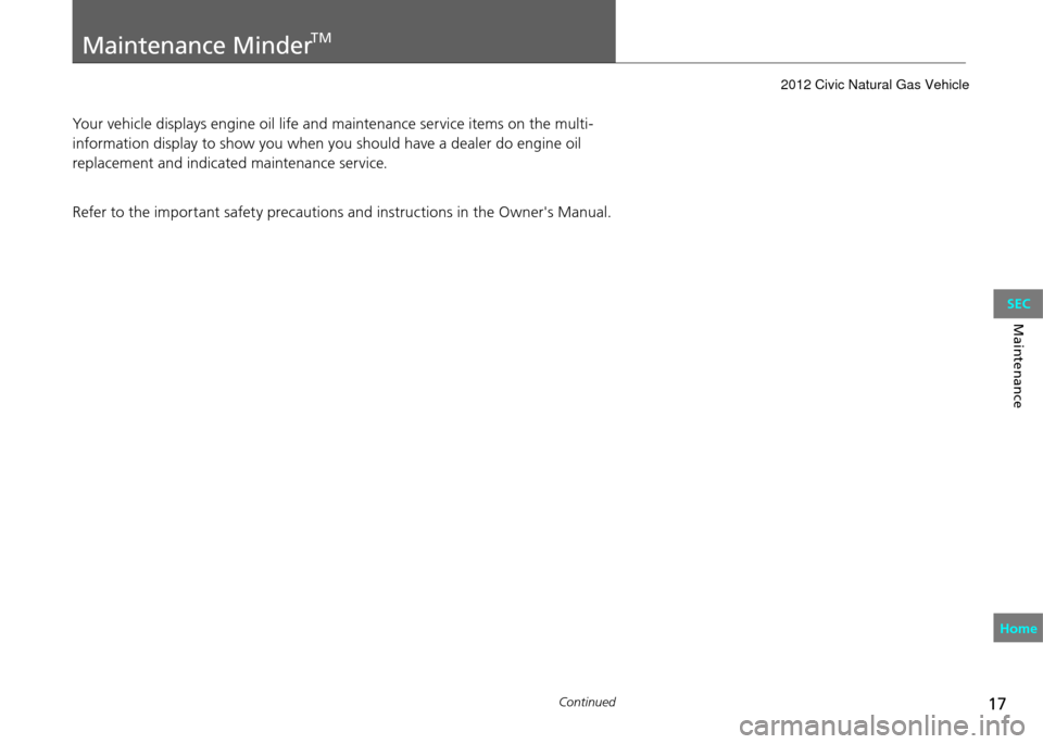 HONDA CIVIC COUPE 2012 9.G User Guide 17Continued
Maintenance
Maintenance MinderTM
Your vehicle displays engine oil life and maintenance service items on the multi-
information display to show you when you should have a dealer do engine o HONDA CIVIC COUPE 2012 9.G User Guide 17Continued
Maintenance
Maintenance MinderTM
Your vehicle displays engine oil life and maintenance service items on the multi-
information display to show you when you should have a dealer do engine o
