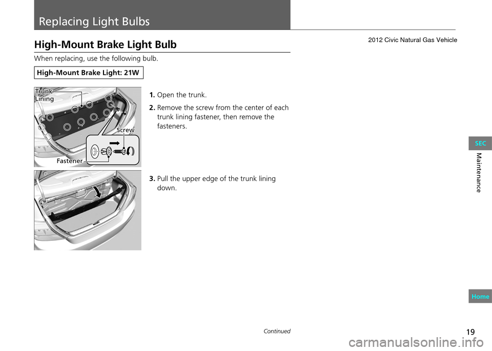 HONDA CIVIC COUPE 2012 9.G User Guide 19
Replacing Light Bulbs
Continued
Maintenance
High-Mount Brake Light Bulb
When replacing, use the following bulb.
High-Mount Brake Light: 21W
1. Open the trunk.
2. Remove the screw from the center o HONDA CIVIC COUPE 2012 9.G User Guide 19
Replacing Light Bulbs
Continued
Maintenance
High-Mount Brake Light Bulb
When replacing, use the following bulb.
High-Mount Brake Light: 21W
1. Open the trunk.
2. Remove the screw from the center o