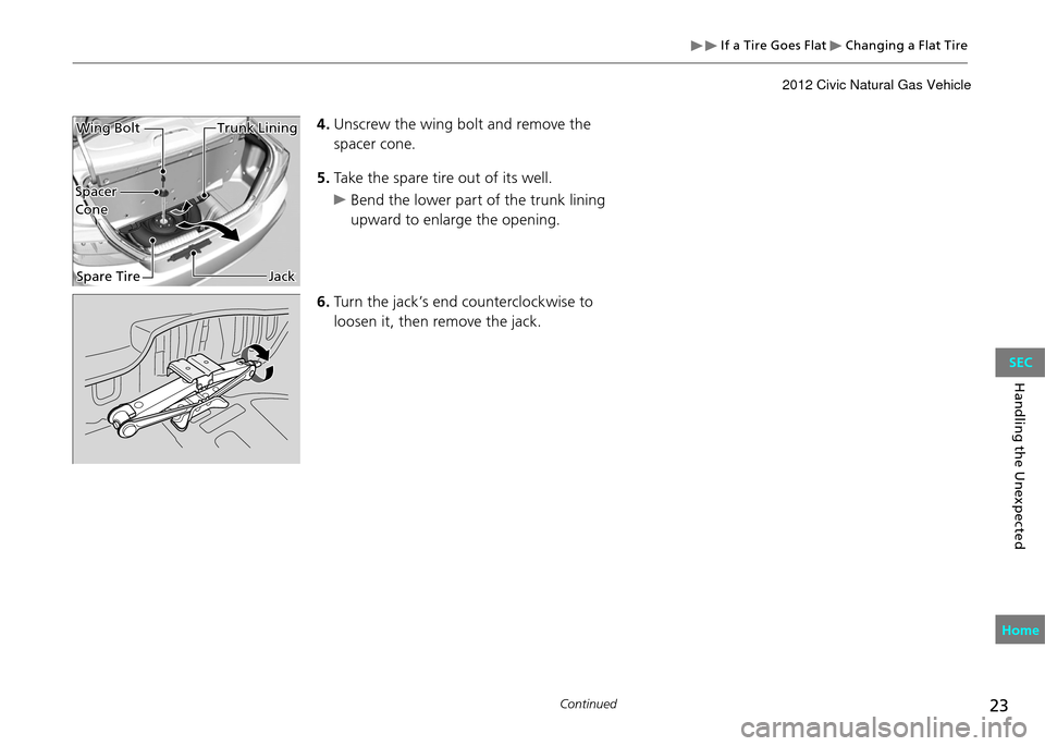 HONDA CIVIC COUPE 2012 9.G Owners Manual If a Tire Goes Flat Changing a Flat Tire
23Continued
Handling the Unexpected
4. Unscrew the wing bolt and remove the
spacer cone.
5. Take the spare tire out of its well.
Bend the lower part of th HONDA CIVIC COUPE 2012 9.G Owners Manual If a Tire Goes Flat Changing a Flat Tire
23Continued
Handling the Unexpected
4. Unscrew the wing bolt and remove the
spacer cone.
5. Take the spare tire out of its well.
Bend the lower part of th